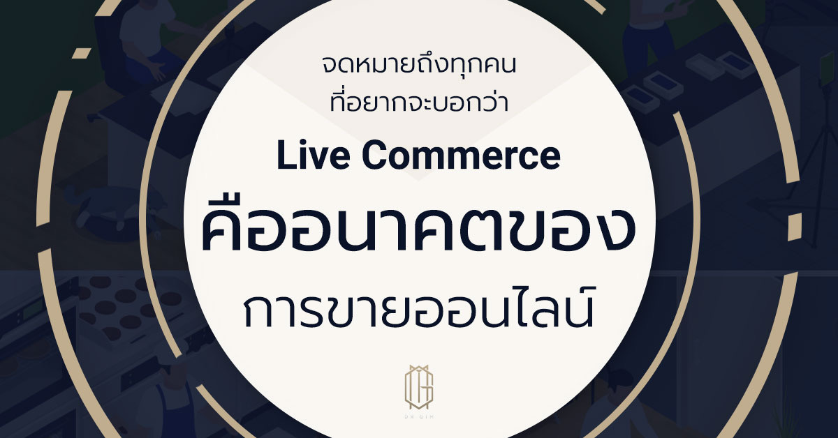 จดหมายถึงทุกคนที่อยากจะบอกว่า Live Commerce  คืออนาคตของการขายออนไลน์